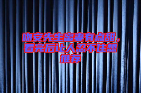 吻安先生蜜妻有點(diǎn)甜，看完后讓人忍不住想推薦