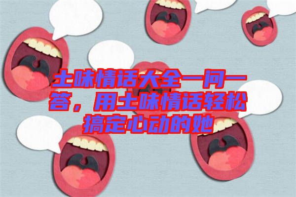 土味情話大全一問一答，用土味情話輕松搞定心動的她