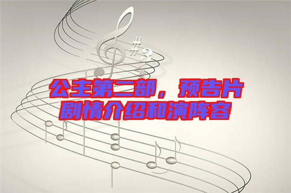公主第二部，預(yù)告片劇情介紹和演陣容