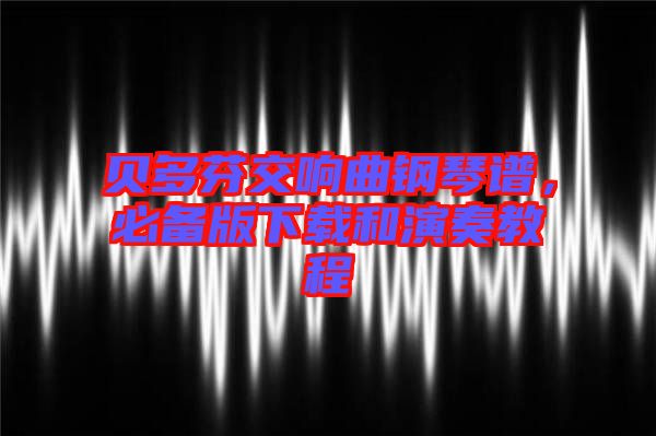 貝多芬交響曲鋼琴譜，必備版下載和演奏教程