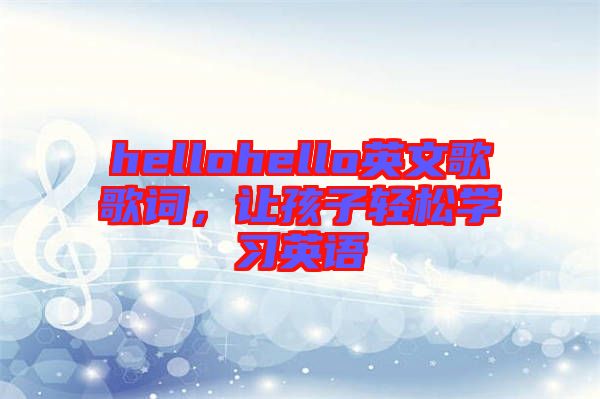 hellohello英文歌歌詞，讓孩子輕松學(xué)習(xí)英語