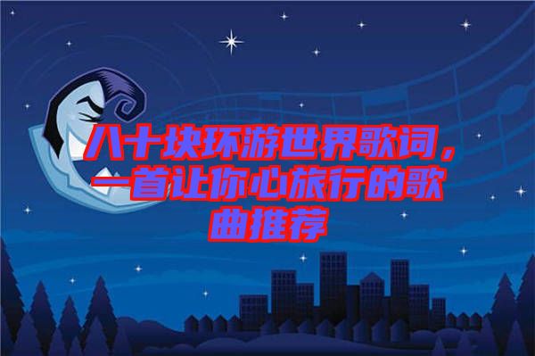 八十塊環(huán)游世界歌詞，一首讓你心旅行的歌曲推薦