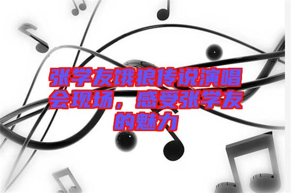 張學(xué)友餓狼傳說演唱會(huì)現(xiàn)場(chǎng)，感受張學(xué)友的魅力