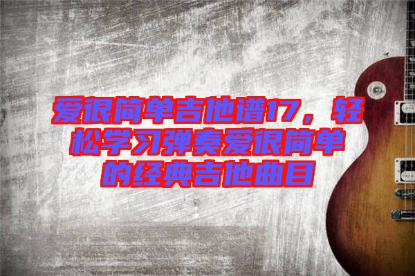 愛很簡單吉他譜17，輕松學(xué)習(xí)彈奏愛很簡單的經(jīng)典吉他曲目
