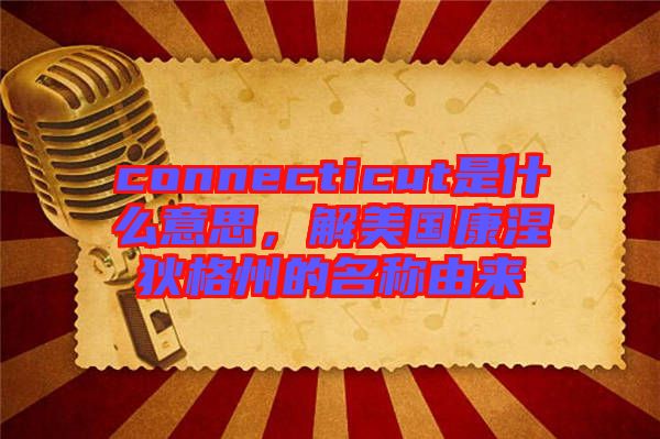 connecticut是什么意思，解美國(guó)康涅狄格州的名稱由來
