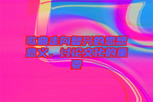 歌曲走向復(fù)興的思想意義，討論文化的重要