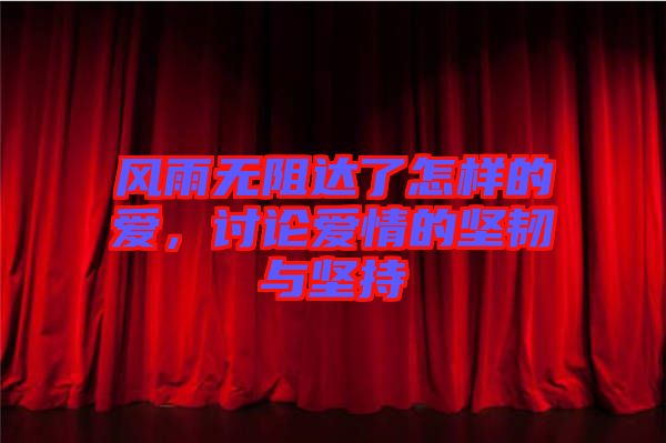 風(fēng)雨無(wú)阻達(dá)了怎樣的愛(ài)，討論愛(ài)情的堅(jiān)韌與堅(jiān)持