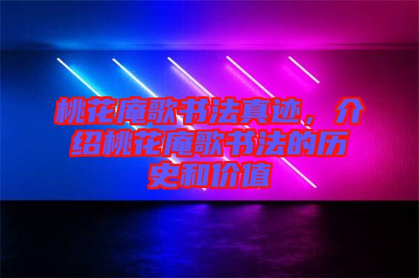 桃花庵歌書法真跡，介紹桃花庵歌書法的歷史和價值