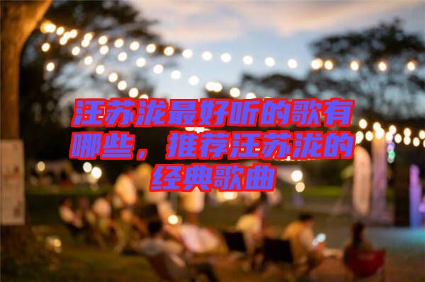 汪蘇瀧最好聽(tīng)的歌有哪些，推薦汪蘇瀧的經(jīng)典歌曲