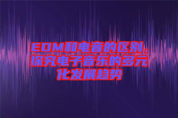 EDM和電音的區(qū)別，探究電子音樂的多元化發(fā)展趨勢