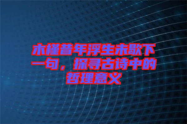 木槿昔年浮生未歇下一句，探尋古詩(shī)中的哲理意義