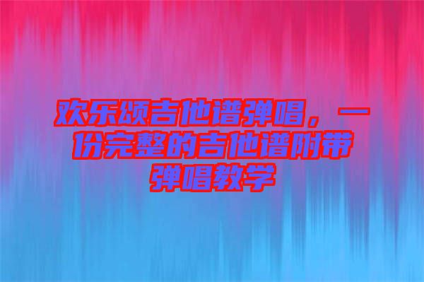 歡樂頌吉他譜彈唱，一份完整的吉他譜附帶彈唱教學(xué)