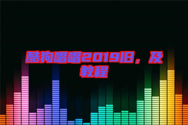 酷狗唱唱2019舊，及教程