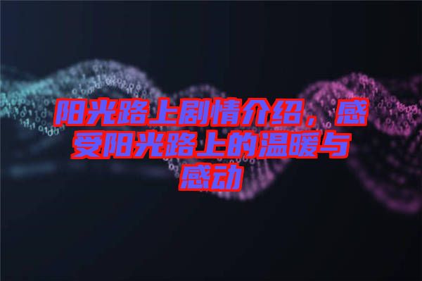 陽(yáng)光路上劇情介紹，感受陽(yáng)光路上的溫暖與感動(dòng)