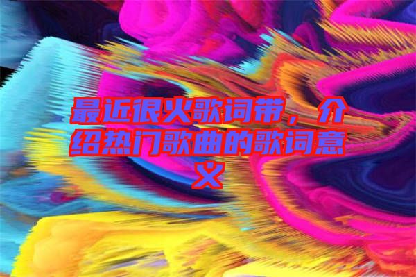 最近很火歌詞帶，介紹熱門歌曲的歌詞意義