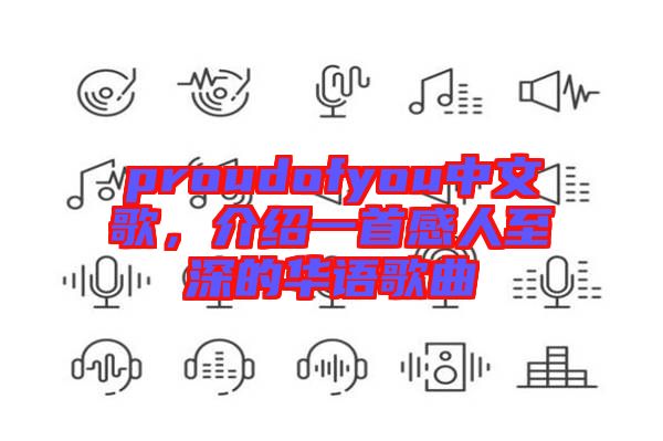 proudofyou中文歌，介紹一首感人至深的華語歌曲