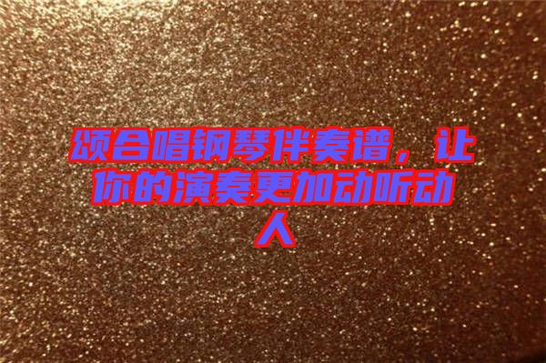 頌合唱鋼琴伴奏譜，讓你的演奏更加動(dòng)聽(tīng)動(dòng)人