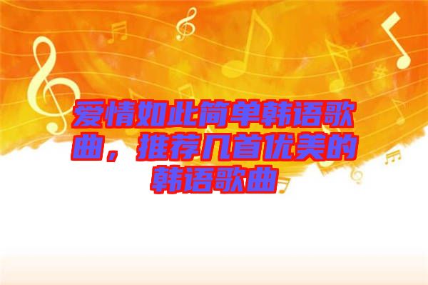 愛情如此簡(jiǎn)單韓語歌曲，推薦幾首優(yōu)美的韓語歌曲