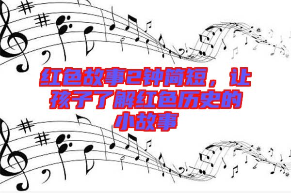 紅色故事2鐘簡短，讓孩子了解紅色歷史的小故事
