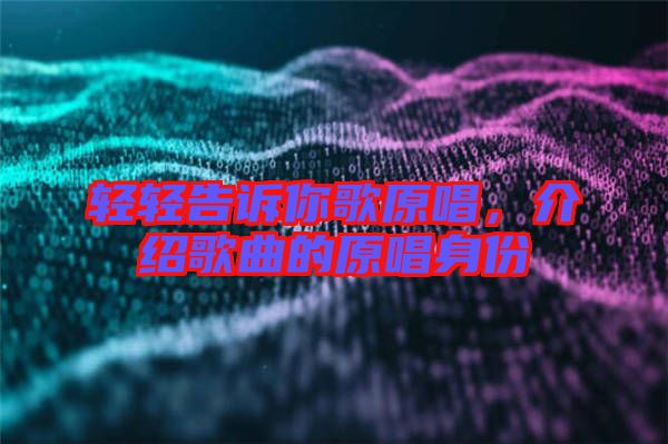 輕輕告訴你歌原唱，介紹歌曲的原唱身份