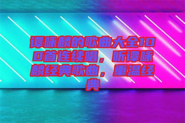 譚詠麟的歌曲大全100首連續(xù)唱，聽譚詠麟經(jīng)典歌曲，重溫經(jīng)典