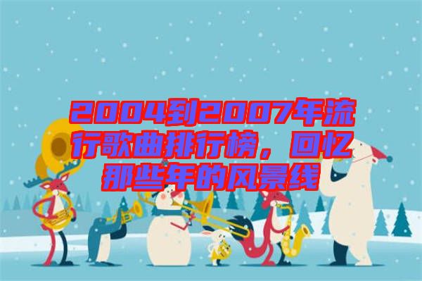 2004到2007年流行歌曲排行榜，回憶那些年的風(fēng)景線