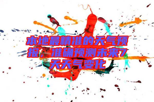 本地最精準(zhǔn)的天氣預(yù)報，準(zhǔn)確預(yù)測未來7天天氣變化