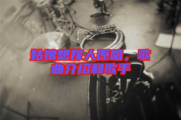姑娘想嫁人原唱，歌曲介紹和歌手