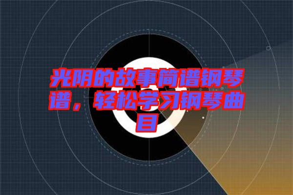 光陰的故事簡譜鋼琴譜，輕松學(xué)習(xí)鋼琴曲目