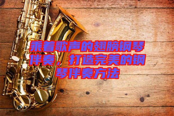 乘著歌聲的翅膀鋼琴伴奏，打造完美的鋼琴伴奏方法