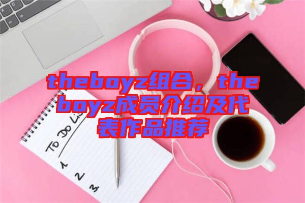 theboyz組合，theboyz成員介紹及代表作品推薦