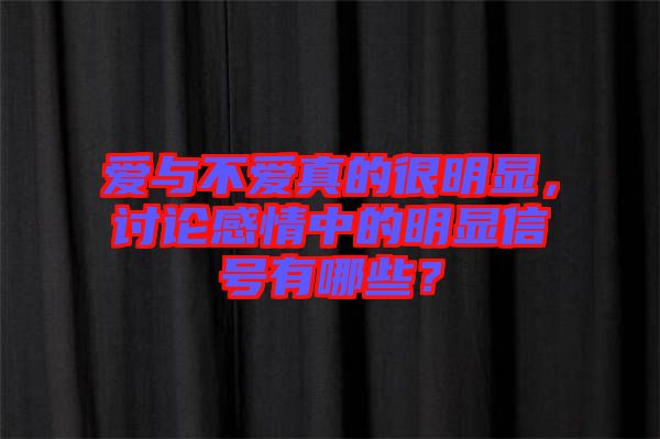 愛與不愛真的很明顯，討論感情中的明顯信號(hào)有哪些？