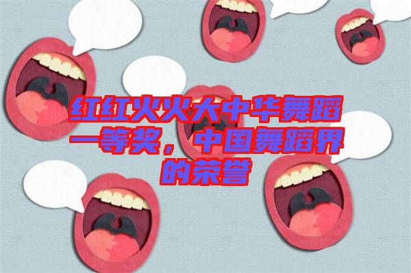 紅紅火火大中華舞蹈一等獎，中國舞蹈界的榮譽