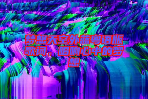夢想天空外藍(lán)粵語版歌詞，唱響心中的夢想