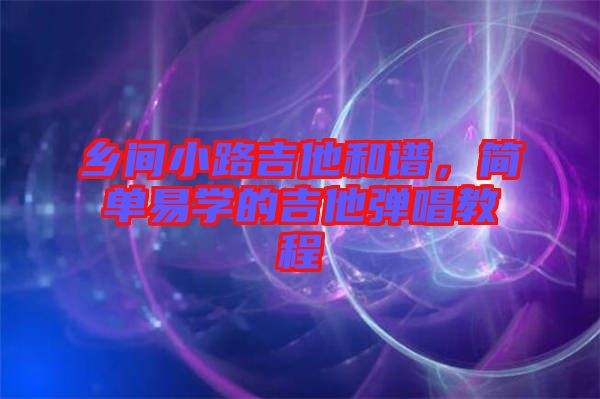 鄉(xiāng)間小路吉他和譜，簡單易學的吉他彈唱教程