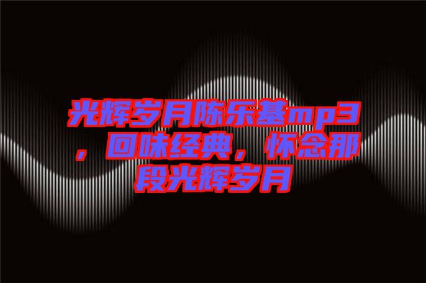光輝歲月陳樂(lè)基mp3，回味經(jīng)典，懷念那段光輝歲月