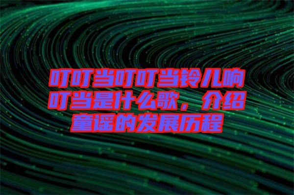 叮叮當叮叮當鈴兒響叮當是什么歌，介紹童謠的發(fā)展歷程