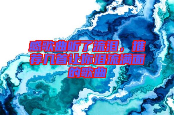 感歌曲聽了流淚，推薦幾首讓你淚流滿面的歌曲