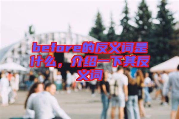 before的反義詞是什么，介紹一下其反義詞