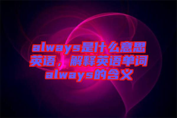 always是什么意思英語，解釋英語單詞always的含義