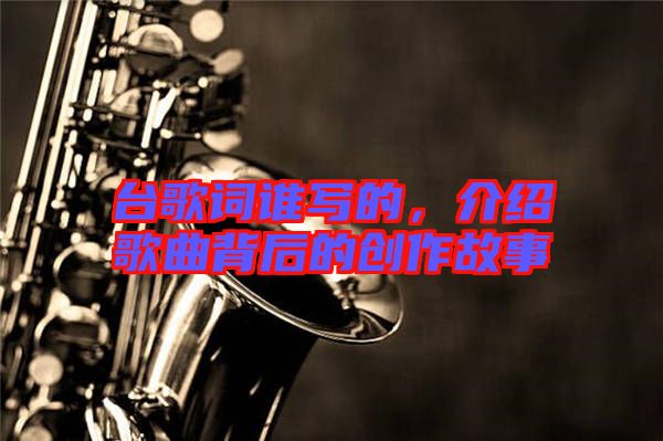 臺歌詞誰寫的，介紹歌曲背后的創(chuàng)作故事