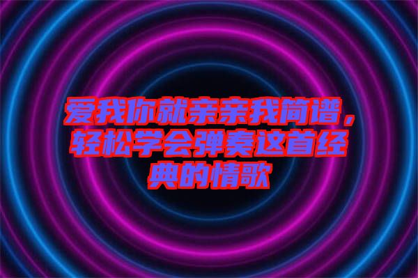 愛我你就親親我簡譜，輕松學(xué)會彈奏這首經(jīng)典的情歌