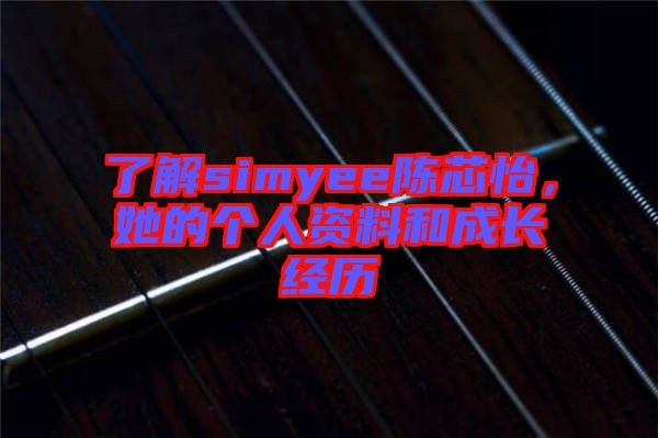 了解simyee陳芯怡，她的個人資料和成長經(jīng)歷