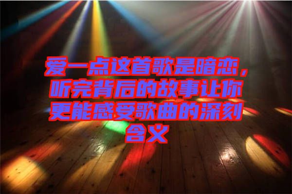 愛(ài)一點(diǎn)這首歌是暗戀，聽(tīng)完背后的故事讓你更能感受歌曲的深刻含義