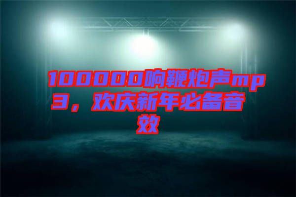100000響鞭炮聲mp3，歡慶新年必備音效