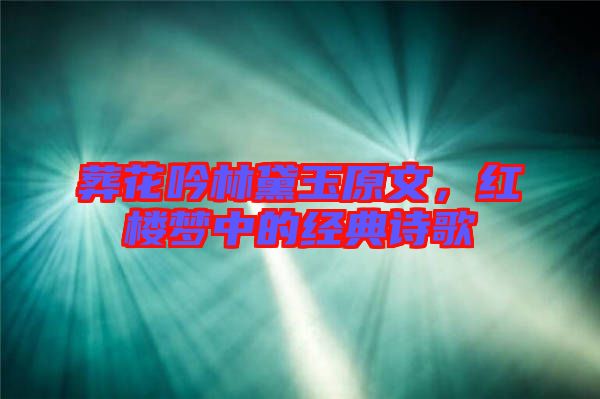 葬花吟林黛玉原文，紅樓夢中的經(jīng)典詩歌