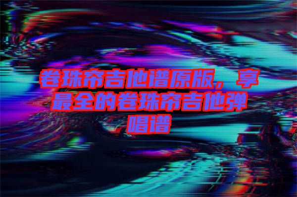 卷珠簾吉他譜原版，享最全的卷珠簾吉他彈唱譜