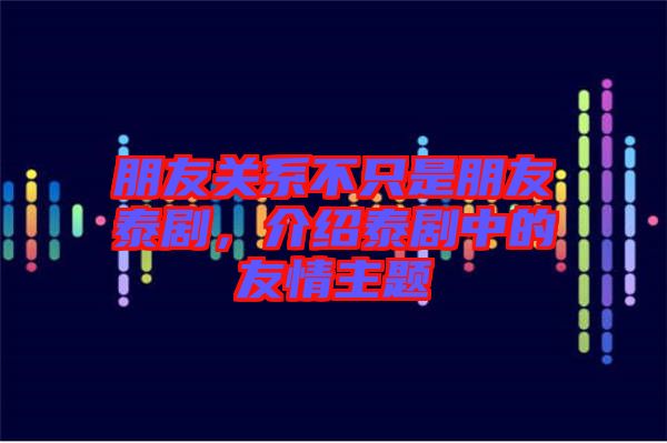 朋友關(guān)系不只是朋友泰劇，介紹泰劇中的友情主題