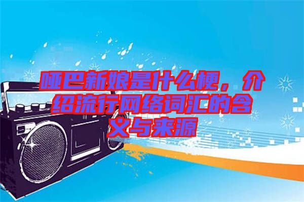 啞巴新娘是什么梗，介紹流行網(wǎng)絡(luò)詞匯的含義與來(lái)源