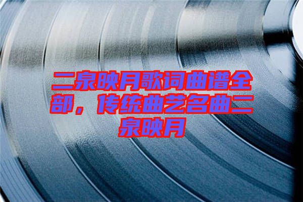 二泉映月歌詞曲譜全部，傳統(tǒng)曲藝名曲二泉映月
